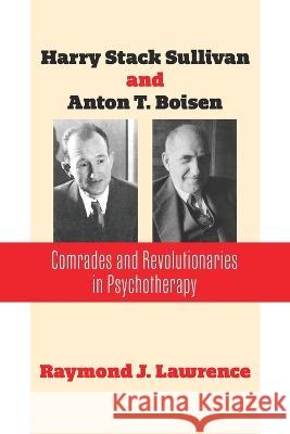 Harry Stack Sullivan and Anton T. Boisen: Comrades and Revolutionaries in Psychotherapy