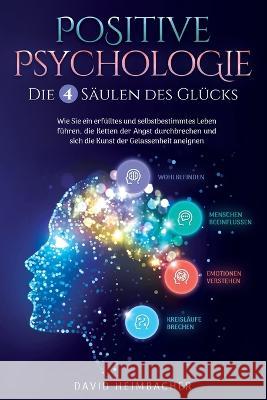 Positive Psychologie - Die 4 S?ulen des Gl?cks: Wie Sie ein erf?lltes und selbstbestimmtes Leben f?hren, die Ketten der Angst durchbrechen und sich di