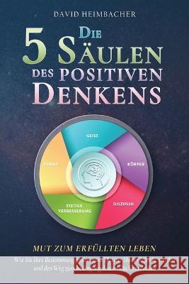 Die 5 S?ulen des positiven Denkens - Mut zum erf?llten Leben: Wie Sie Ihre Bestimmung finden, zum Meister Ihrer Gef?hle werden und den Weg zum bedingu