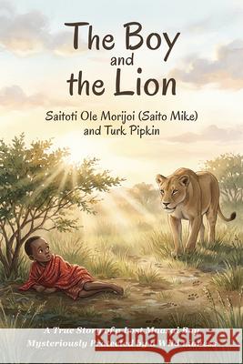 The Boy and the Lion: A True Story of a Lost Maasai Boy Mysteriously Protected by a Wild Lioness