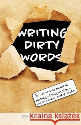 Writing Dirty Words: The Not-So-Sexy Reality of Selling Your Work in Any Genre (and the Occasional Crack of a Whip)