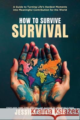 How to Survive Survival: A Guide to Turning Life's Hardest Moments into Meaningful Contribution for the World