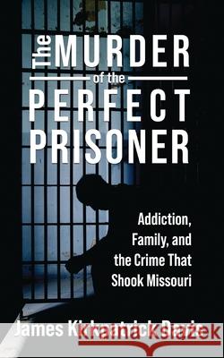 The Murder of a Perfect Prisoner: Addiction, Family, and the Crime That Shook Missouri