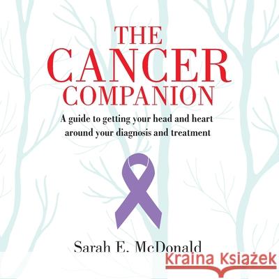 The Cancer Companion: A guide for getting your head and heart around your diagnosis and treatment