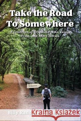 Take the Road to Somewhere: A Collection of Original Poems, Essays, Prose, and Short Stories