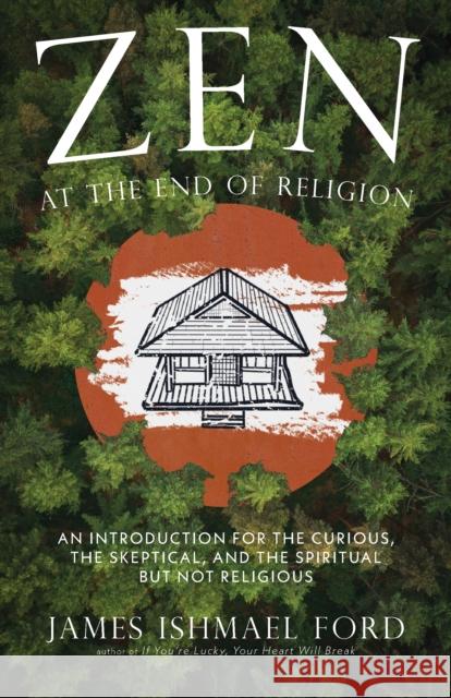 Zen at the End of Religion: An Introduction for the Curious, the Skeptical, and the Spiritual but Not Religious