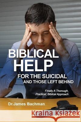 Biblical Helps for the Suicidal and Those Left Behind: Finally A Thorough, Practical, Biblical Approach: Finally a Thorough, Practical, Biblical Approach