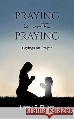 Praying is Worth Praying: Sayings on Prayer