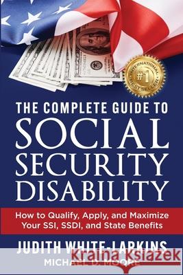 The Complete Guide to Social Security Disability: How to Qualify, Apply, and Maximize Your SSI, SSDI, and State Benefits