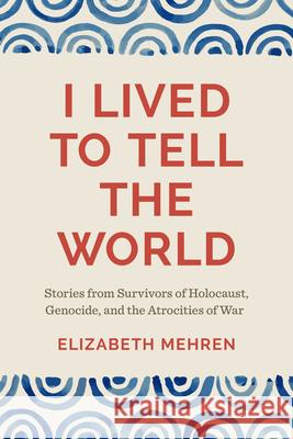 I Lived to Tell the World: Stories from Survivors of Holocaust, Genocide, and the Atrocities of War