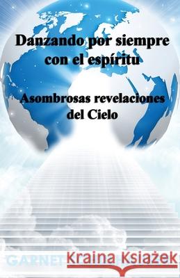 Danzando por siempre con el esp?ritu: Asombrosas revelaciones del Cielo