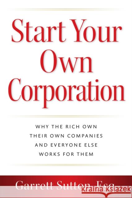 Start Your Own Corporation: Why the Rich Own Their Own Companies and Everyone Else Works for Them