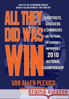 All They Did Was Win: Shootouts, Shockers & Cambacks on the Road to Auburn's Improbable 2010 National Championship
