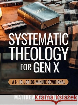 Systematic Theology for Gen X: A Guided Walk Through Christian Doctrine, Key Bible Passages and Real-Life Discipleship-Deepen Your Faith Without Long