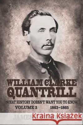 William Clarke Quantrill: What History Doesn't Want You To Know Volume 2 - 1863-1865