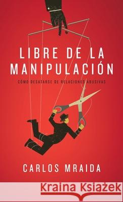 Libre de la manipulaci?n: C?mo desatarse de relaciones abusivas