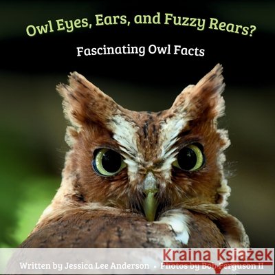 Owl Eyes, Ears, and Fluffy Rears?: Fascinating Owl Facts