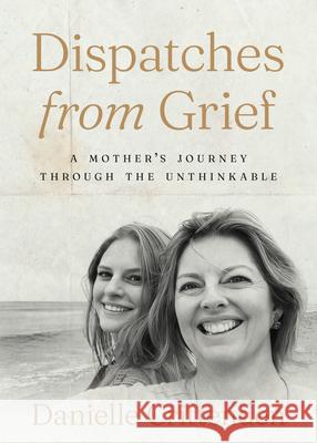Dispatches from Grief: A Mother's Journey Through the Unthinkable