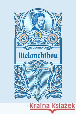 Encuentro Con Melanchthon: Una Breve Rese?a Biogr?fica de Philipp Melanchthon Y Algunas Muestras de Sus Escritos