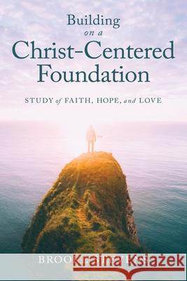 Building on a Christ-Centered Foundation: A Study of Faith, Hope, and Love