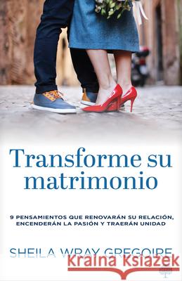 Transforme Su Matrimonio: 9 Pensamientos Que Renovar?n Su Relaci?n, Encender?n La Pasi?n Y Traer?n Unidad