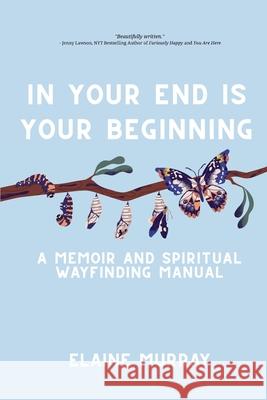 In Your End Is Your Beginning: A Memoir and Spiritual Wayfinding Manual