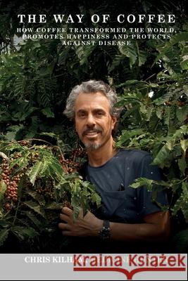 The Way Of Coffee: How Coffee Transformed The World, Promotes Happiness and Protects Against Disease