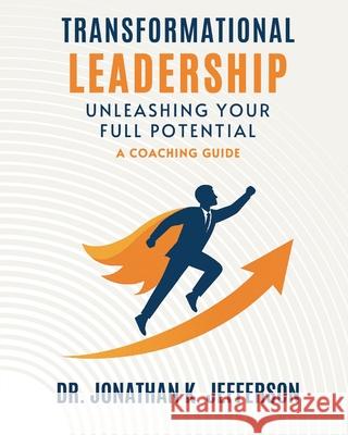 Transformational Leadership: Unleashing Your Full Potential - A Coaching Guide