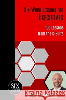 Six-Word Lessons for Executives: 100 Lessons from the C-Suite