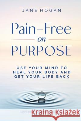 Pain-Free on Purpose: Use Your Mind to Heal Your Body and Get Your Life Back