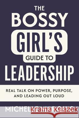 The Bossy Girl's Guide to Leadership: Real Talk on Power, Purpose, and Leading Out Loud