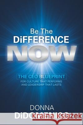 Be the Difference Now: The CEO's Blueprint for Cultures That Perform and Leadership That Lasts
