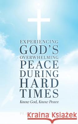 Experiencing God's Overwhelming Peace During Hard Times: Know God, Know Peace