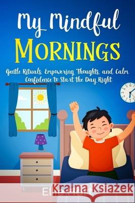 My Mindful Mornings: Gentle Rituals, Empowering Thoughts, and Calm Confidence to Start the Day Right