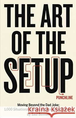 The Art of the Setup: Moving Beyond the Dad Joke: 1,000 Situational Stories and Narrative Classics