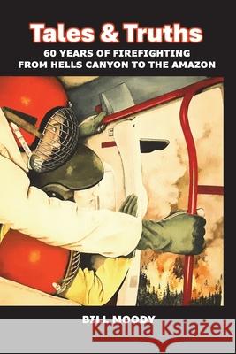 Truths & Tales: 60 Years of Firefighting from Hells Canyon to the Amazon