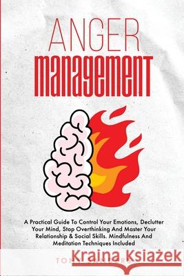 Anger Management: A Practical Guide To Control Your Emotions, Declutter Your Mind, Stop Overthinking And Master Your Relationship & Social Skills. Min