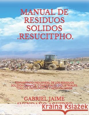 Manual de Residuos Solidos - Resucitpho -: Tratamiento Industrial de Los Residuos Solidos Urbanos, Comerciales, Industriales, Toxicos, Patologicos Y Hospitalarios