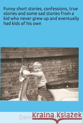 Funny short stories, confessions, true stories and some sad stories from a kid who never grew up and eventually had kids of his own