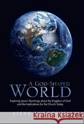 A God-Shaped World: Exploring Jesus's Teachings about the Kingdom of God and the Implications for the Church Today
