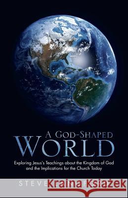 A God-Shaped World: Exploring Jesus's Teachings about the Kingdom of God and the Implications for the Church Today