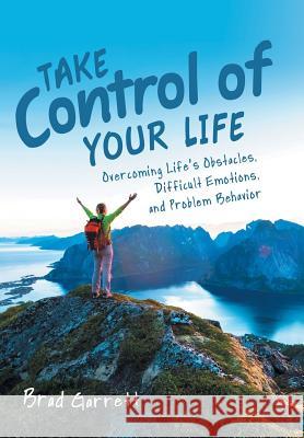 Take Control of Your Life: Overcoming Life'S Obstacles, Difficult Emotions, and Problem Behavior