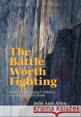 The Battle Worth Fighting: Raising Faith Guided Children in a Single Parent Home