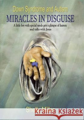 Down Syndrome and Autism Miracles in Disguise: A Little Boy with Special Needs Gets a Glimpse of Heaven and Talks with Jesus