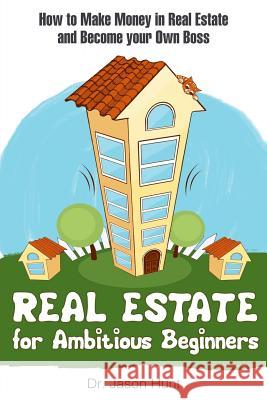 Real Estate for Ambitious Beginners: How to Make Money in Real Estate and Become Your Own Boss