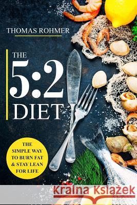 The 5: 2 Diet: The Simple Way to Burn Fat & Stay Lean for Life-Includes 50 Low-Calorie and High Protein Recipes!