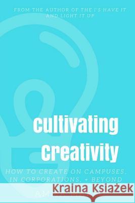 Cultivating Creativity: How to Create on Campuses, In Corporations, + Beyond