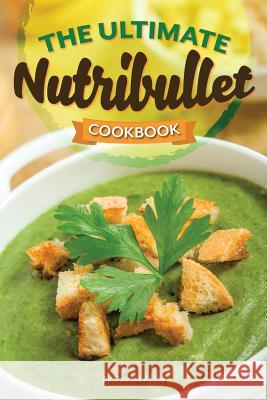 The Ultimate Nutribullet Cookbook: Nutribullet Recipe Book for Better Health and Well-Being
