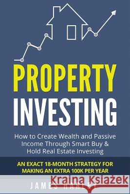 Property Investing: How to Create Wealth and Passive Income Through Smart Buy & Hold Real Estate Investing. An Exact 18-Month Strategy for