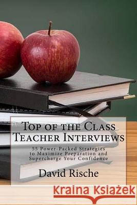 Top of the Class Teacher Interviews: 55 Power-Packed Strategies to Maximize Preparation and Supercharge Your Confidence
